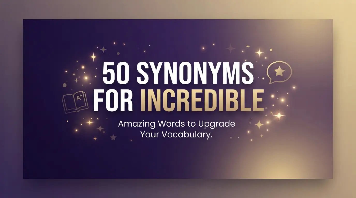 50 Synonyms for Incredible: Powerful Words to Replace “Incredible” Instantly